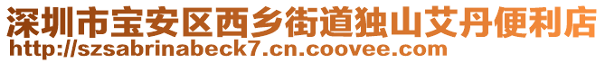 深圳市寶安區西鄉街道獨山艾丹便利店