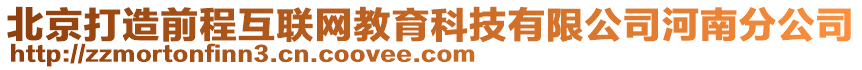 北京打造前程互聯(lián)網(wǎng)教育科技有限公司河南分公司