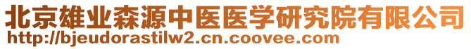 北京雄業(yè)森源中醫(yī)醫(yī)學(xué)研究院有限公司