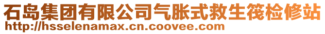 石島集團有限公司氣脹式救生筏檢修站