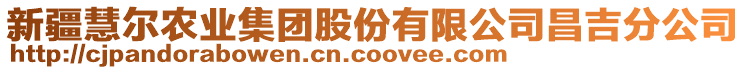 新疆慧爾農(nóng)業(yè)集團股份有限公司昌吉分公司