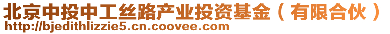 北京中投中工絲路產(chǎn)業(yè)投資基金（有限合伙）