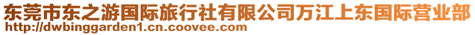 東莞市東之游國(guó)際旅行社有限公司萬(wàn)江上東國(guó)際營(yíng)業(yè)部