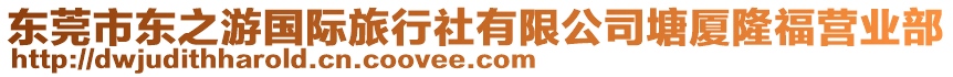 東莞市東之游國際旅行社有限公司塘廈隆福營業(yè)部