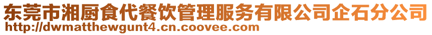 東莞市湘廚食代餐飲管理服務有限公司企石分公司