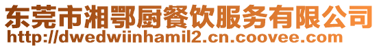 東莞市湘鄂廚餐飲服務有限公司