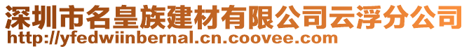 深圳市名皇族建材有限公司云浮分公司