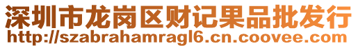 深圳市龍崗區財記果品批發行