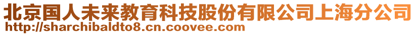 北京國人未來教育科技股份有限公司上海分公司