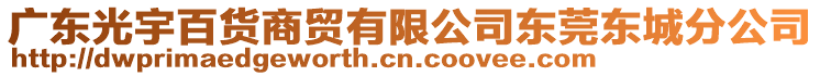 廣東光宇百貨商貿(mào)有限公司東莞東城分公司