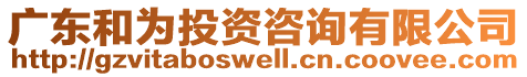 廣東和為投資咨詢有限公司