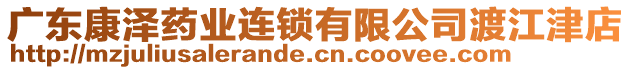 廣東康澤藥業(yè)連鎖有限公司渡江津店