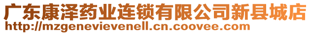 廣東康澤藥業(yè)連鎖有限公司新縣城店