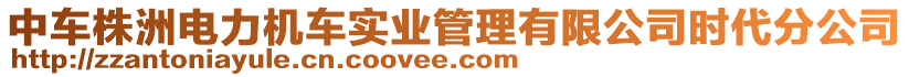 中車株洲電力機(jī)車實(shí)業(yè)管理有限公司時(shí)代分公司