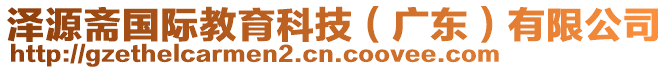 澤源齋國(guó)際教育科技（廣東）有限公司