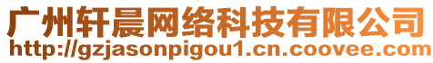 廣州軒晨網(wǎng)絡(luò)科技有限公司