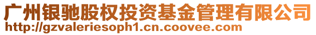 廣州銀馳股權(quán)投資基金管理有限公司