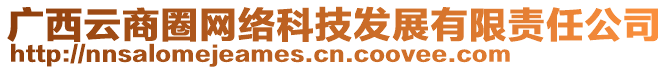 廣西云商圈網(wǎng)絡科技發(fā)展有限責任公司