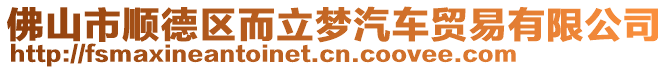 佛山市順德區(qū)而立夢(mèng)汽車貿(mào)易有限公司