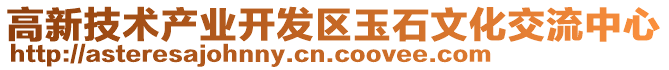 高新技術(shù)產(chǎn)業(yè)開發(fā)區(qū)玉石文化交流中心