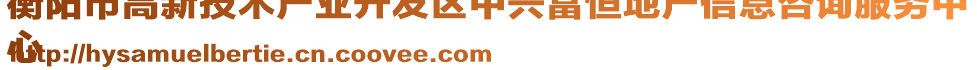 衡陽市高新技術(shù)產(chǎn)業(yè)開發(fā)區(qū)中興富恒地產(chǎn)信息咨詢服務(wù)中
心