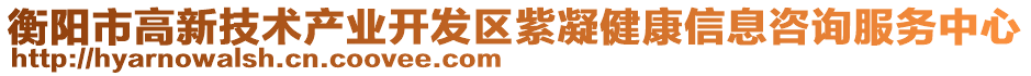 衡陽市高新技術(shù)產(chǎn)業(yè)開發(fā)區(qū)紫凝健康信息咨詢服務(wù)中心