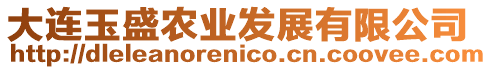 大連玉盛農(nóng)業(yè)發(fā)展有限公司