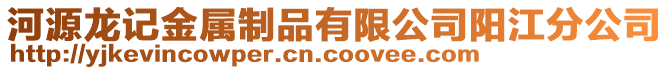 河源龍記金屬制品有限公司陽江分公司