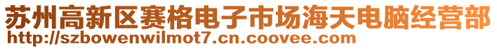 蘇州高新區(qū)賽格電子市場海天電腦經(jīng)營部