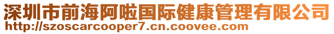 深圳市前海阿啦國(guó)際健康管理有限公司