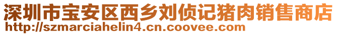 深圳市寶安區(qū)西鄉(xiāng)劉偵記豬肉銷售商店