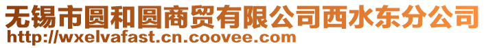 無錫市圓和圓商貿有限公司西水東分公司