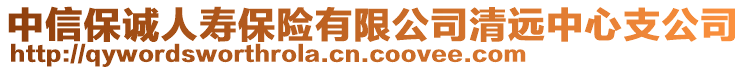 中信保誠人壽保險(xiǎn)有限公司清遠(yuǎn)中心支公司