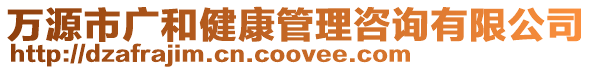 萬源市廣和健康管理咨詢有限公司