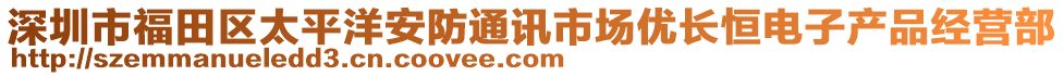 深圳市福田區(qū)太平洋安防通訊市場優(yōu)長恒電子產(chǎn)品經(jīng)營部