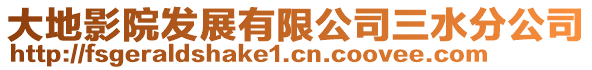 大地影院发展有限公司三水分公司