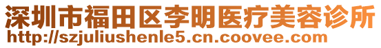 深圳市福田區(qū)李明醫(yī)療美容診所