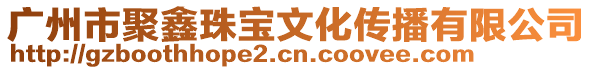 廣州市聚鑫珠寶文化傳播有限公司