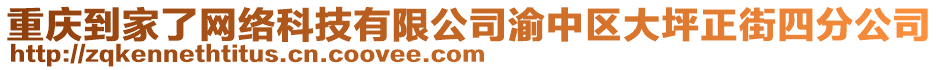 重慶到家了網絡科技有限公司渝中區大坪正街四分公司