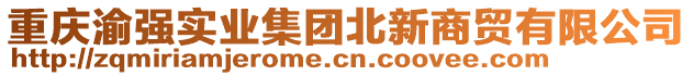 重慶渝強(qiáng)實業(yè)集團(tuán)北新商貿(mào)有限公司