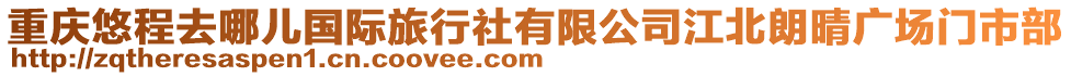 重慶悠程去哪兒國際旅行社有限公司江北朗晴廣場門市部
