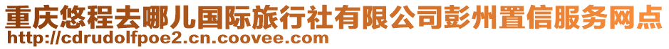 重慶悠程去哪兒國際旅行社有限公司彭州置信服務(wù)網(wǎng)點