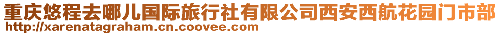 重慶悠程去哪兒國際旅行社有限公司西安西航花園門市部