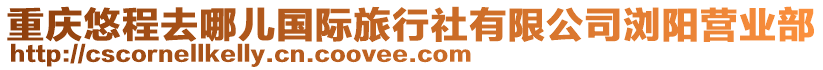 重慶悠程去哪兒國際旅行社有限公司瀏陽營業(yè)部