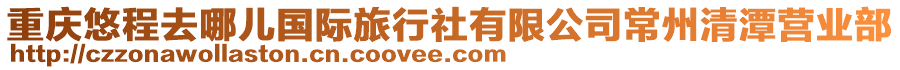 重慶悠程去哪兒國(guó)際旅行社有限公司常州清潭營(yíng)業(yè)部
