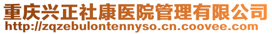 重慶興正社康醫院管理有限公司
