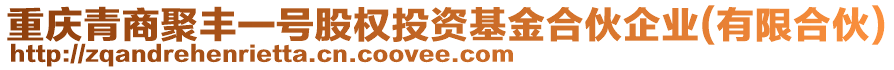 重慶青商聚豐一號股權投資基金合伙企業(yè)(有限合伙)