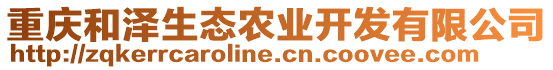 重慶和澤生態(tài)農(nóng)業(yè)開(kāi)發(fā)有限公司