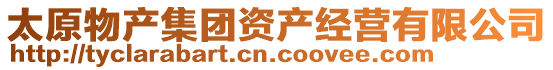 太原物產(chǎn)集團資產(chǎn)經(jīng)營有限公司