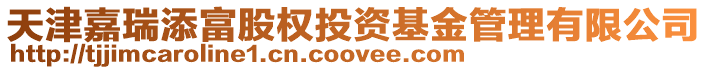 天津嘉瑞添富股權(quán)投資基金管理有限公司